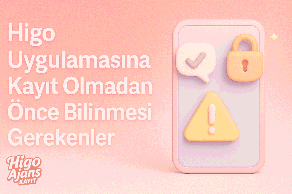 Higo uygulamasına kayıt olmadan önce bilinmesi gerekenler